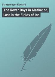 Icon image The Rover Boys in Alaska: or, Lost in the Fields of Ice