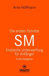 Icon image Die ersten Schritte SM - Unterwerfung für Anfänger | Erotischer Ratgeber: Die Kunst der erotischen Unterwerfung, Ausgabe 3