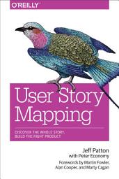 Icon image User Story Mapping: Discover the Whole Story, Build the Right Product