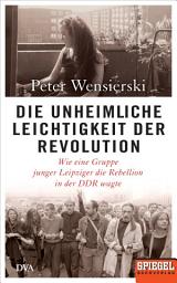 Icon image Die unheimliche Leichtigkeit der Revolution: Wie eine Gruppe junger Leipziger die Rebellion in der DDR wagte - Ein SPIEGEL-Buch