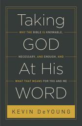 Icon image Taking God At His Word: Why the Bible Is Knowable, Necessary, and Enough, and What That Means for You and Me
