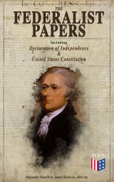 Icon image The Federalist Papers (Including Declaration of Independence & United States Constitution): Written by the Founding Fathers in Favor of the Constitution – Arguments that Created the Modern America