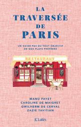 Icon image La Traversée de Paris: Un guide pas du tout objectif de nos plats préférés