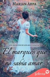 Icon image El marqués que no sabía amar (Los secretos de los aristócratas 3)