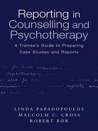 Icon image Reporting in Counselling and Psychotherapy: A Trainee's Guide to Preparing Case Studies and Reports