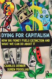 Icon image Dying for Capitalism: How Big Money Fuels Extinction and What We Can Do About It