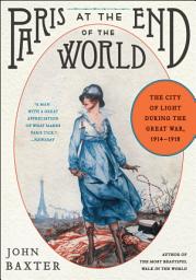 Icon image Paris at the End of the World: The City of Light During the Great War, 1914-1918