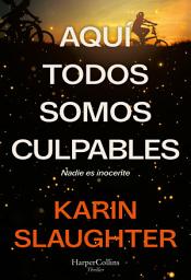 Icon image Aquí todos somos culpables: «Pocos escritores logran equilibrar el suspense trepidante y la verdad emocional con tanta brillantez como Karin Slaughter. Sus libros te atrapan desde la primera página y no te sueltan». Freida McFadden