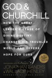 Icon image God & Churchill: How the Great Leader's Sense of Divine Destiny Changed His Troubled World and Offers Hope for Ours