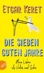 Icon image Die sieben guten Jahre: Mein Leben als Vater und Sohn, Ausgabe 2