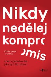 Icon image Nikdy nedělej kompromis: aneb vyjednávej tak, jako by ti šlo o život