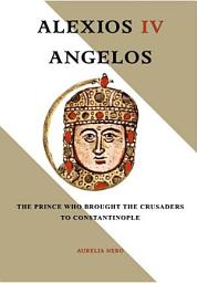 Icon image ALEXIOS IV ANGELOS: The Prince Who Brought the Crusaders to Constantinople