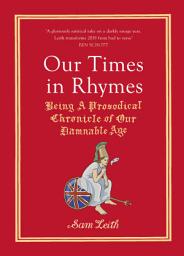 Icon image Our Times in Rhymes: Being a Prosodical Chronicle of Our Damnable Age