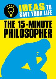Icon image The 15-Minute Philosopher: Ideas to Save Your Life