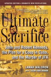 Icon image Ultimate Sacrifice: John and Robert Kennedy, the Plan for a Coup in Cuba, and the Murder of JFK
