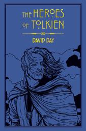 Icon image The Heroes of Tolkien: An Exploration of Tolkien's Heroic Characters, and the Sources that Inspired his Work from Myth, Literature and History