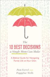 Icon image The 10 Best Decisions a Single Mom Can Make: A Biblical Guide for Navigating Family Life on Your Own