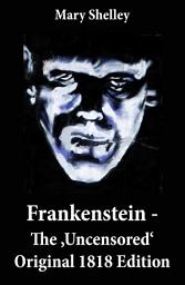 Icon image Frankenstein - The 'Uncensored' Original 1818 Edition