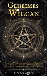 Icon image Geheimes Wiccan: Eingehende Untersuchung der Riten und Zeremonien dieser Mysteriösen Religion, die Wiccanern Beiderlei Geschlechts in die Antike und Moderne Magie Einführt.