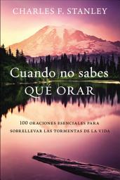 Icon image Cuando no sabes qué orar: 100 oraciones esenciales para sobrellevar las tormentas de la vida