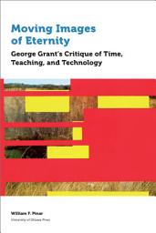 Icon image Moving Images of Eternity: George Grant’s Critique of Time, Teaching, and Technology