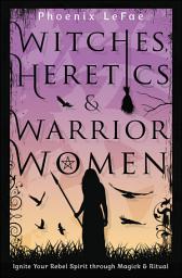 Icon image Witches, Heretics & Warrior Women: Ignite Your Rebel Spirit through Magick & Ritual