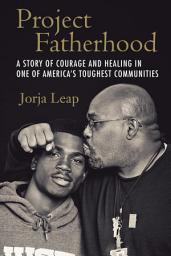 Icon image Project Fatherhood: A Story of Courage and Healing in One of America's Toughest Communities
