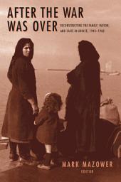 Icon image After the War Was Over: Reconstructing the Family, Nation, and State in Greece, 1943-1960