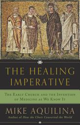Icon image The Healing Imperative: The Early Church and the Invention of Medicine as We Know It