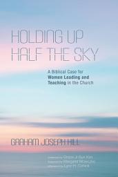 Icon image Holding Up Half the Sky: A Biblical Case for Women Leading and Teaching in the Church
