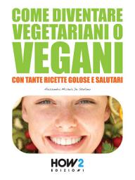 Icon image COME DIVENTARE VEGETARIANI O VEGANI. Con tante Ricette Golose e Salutari
