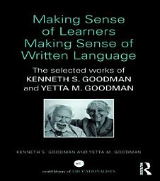 Icon image Making Sense of Learners Making Sense of Written Language: The Selected Works of Kenneth S. Goodman and Yetta M. Goodman