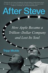 Icon image After Steve: How Apple Became a Trillion-Dollar Company and Lost Its Soul