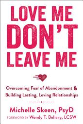 Icon image Love Me, Don't Leave Me: Overcoming Fear of Abandonment and Building Lasting, Loving Relationships