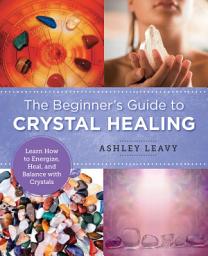 Icon image The Beginner's Guide to Crystal Healing: Learn How to Energize, Heal, and Balance with Crystals