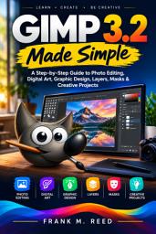 Icon image GIMP 3.2 Made Simple: A Step-by-Step Guide to Photo Editing, Digital Art, Graphic Design, Layers, Masks & Creative Projects