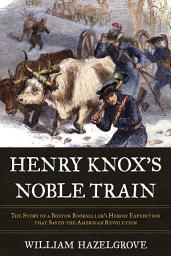 Icon image Henry Knox's Noble Train: The Story of a Boston Bookseller's Heroic Expedition That Saved the American Revolution
