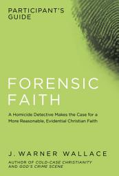 Icon image Forensic Faith Participant's Guide: A Homicide Detective Makes the Case for a More Reasonable, Evidential Christian Faith
