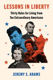 Icon image Lessons in Liberty: Thirty Rules for Living from Ten Extraordinary Americans