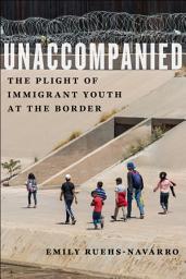 Icon image Unaccompanied: The Plight of Immigrant Youth at the Border