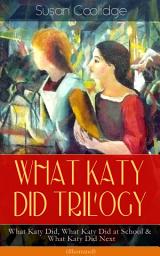 Icon image WHAT KATY DID TRILOGY – What Katy Did, What Katy Did at School & What Katy Did Next (Illustrated): The Humorous Adventures of a Spirited Young Girl and Her Four Siblings (Children's Classics Series)