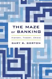 Icon image The Maze of Banking: History, Theory, Crisis