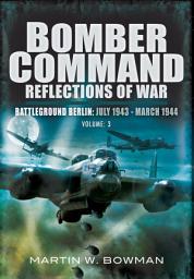 Icon image Bomber Command: Reflections of War, Volume 3: Battleground Berlin, July 1943–March 1944