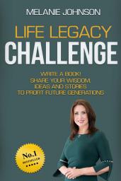 Icon image Life Legacy Challenge: Write a Book! Share Your Wisdom, Ideas, and Stories to Profit Future Generations