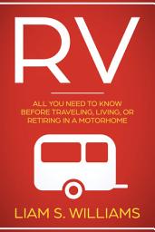 Icon image RV: All You Need to Know Before Traveling, Living, Or Retiring In A Motorhome