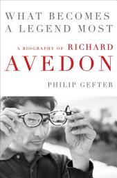 Icon image What Becomes a Legend Most: A Biography of Richard Avedon