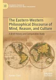 Icon image The Eastern-Western Philosophical Discourse of Mind, Reason, and Culture: A Brief History and Comparative Study