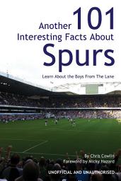 Icon image Another 101 Interesting Facts About Spurs: Learn About the Boys From The Lane