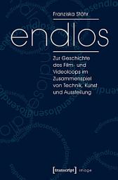 Icon image endlos: Zur Geschichte des Film- und Videoloops im Zusammenspiel von Technik, Kunst und Ausstellung