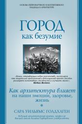 Icon image Город как безумие. Как архитектура влияет на наши эмоции, здоровье, жизнь